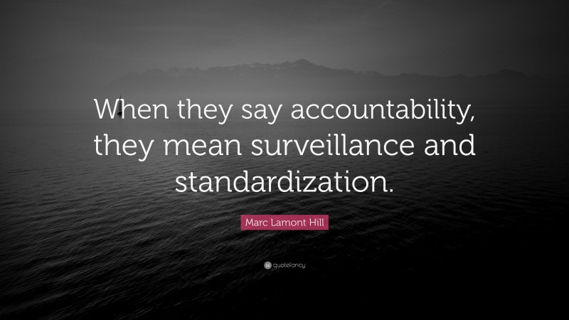 Marc Lamont Hill Quote: “When they say accountability, they mean surveillance and standardization.”