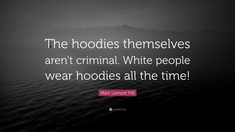 Marc Lamont Hill Quote: “The hoodies themselves aren’t criminal. White people wear hoodies all the time!”