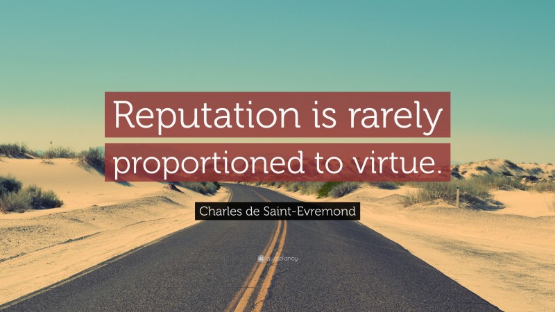 Charles de Saint-Evremond Quote: “Reputation is rarely proportioned to virtue.”