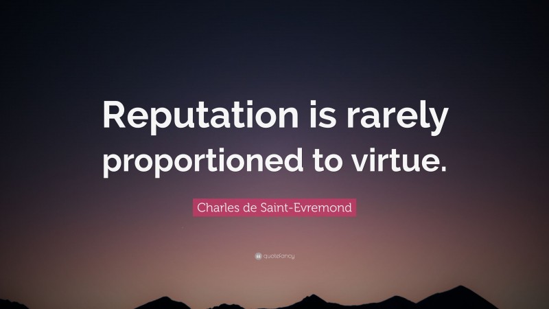 Charles de Saint-Evremond Quote: “Reputation is rarely proportioned to virtue.”