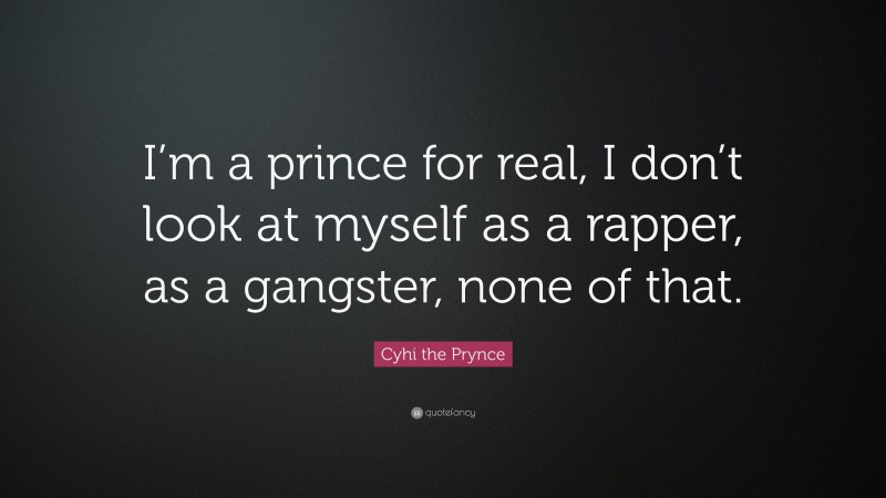Cyhi the Prynce Quote: “I’m a prince for real, I don’t look at myself as a rapper, as a gangster, none of that.”