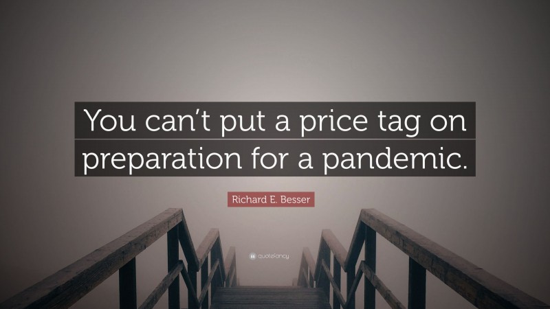 Richard E. Besser Quote: “You can’t put a price tag on preparation for a pandemic.”