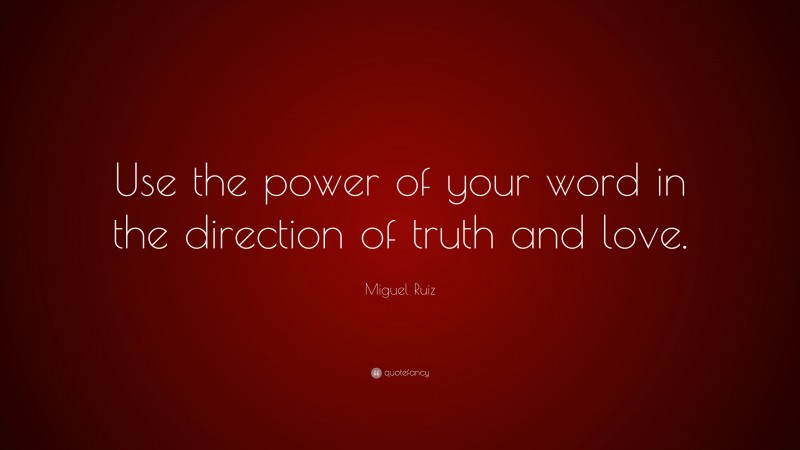 Miguel Ruiz Quote: “Use the power of your word in the direction of truth and love.”