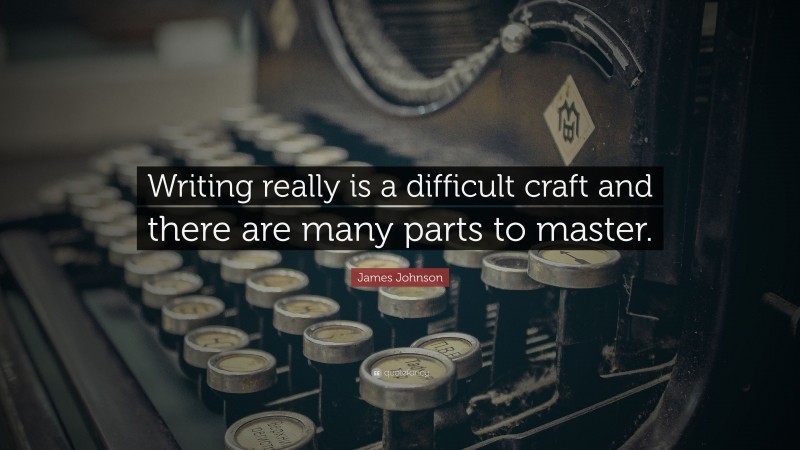 James Johnson Quote: “Writing really is a difficult craft and there are many parts to master.”