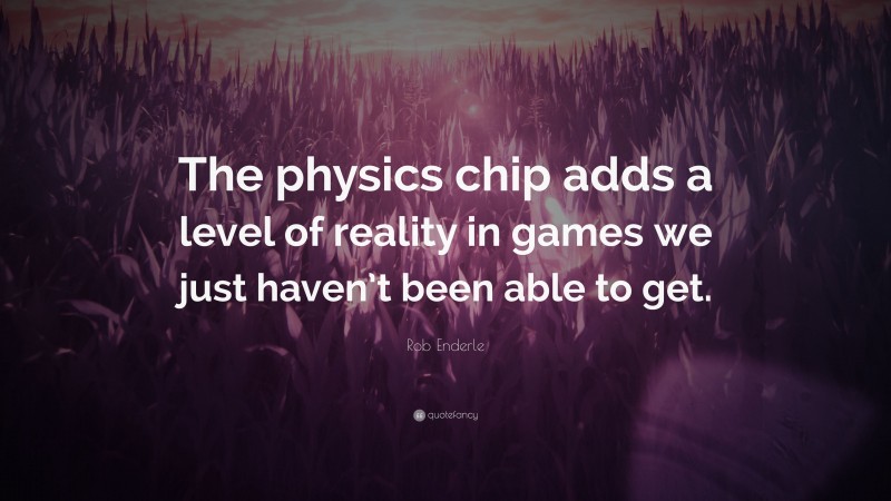 Rob Enderle Quote: “The physics chip adds a level of reality in games we just haven’t been able to get.”