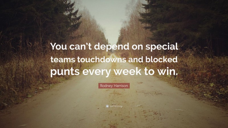 Rodney Harrison Quote: “You can’t depend on special teams touchdowns and blocked punts every week to win.”