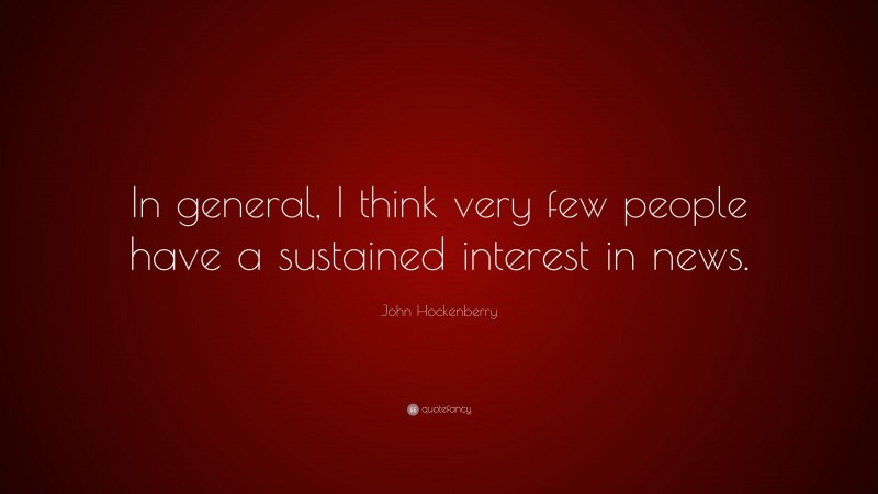 John Hockenberry Quote: “In general, I think very few people have a sustained interest in news.”