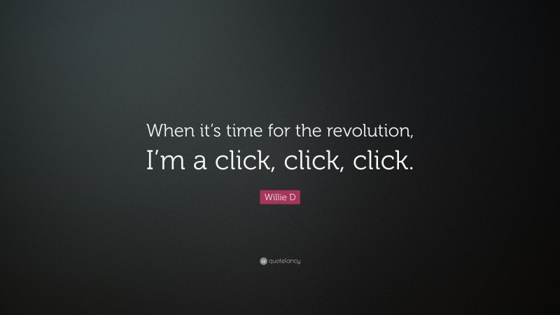 Willie D Quote: “When it’s time for the revolution, I’m a click, click, click.”