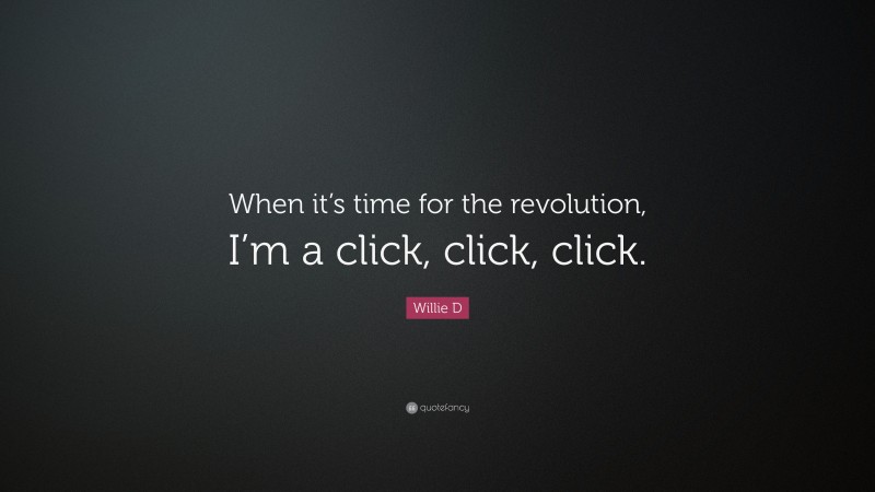 Willie D Quote: “When it’s time for the revolution, I’m a click, click, click.”
