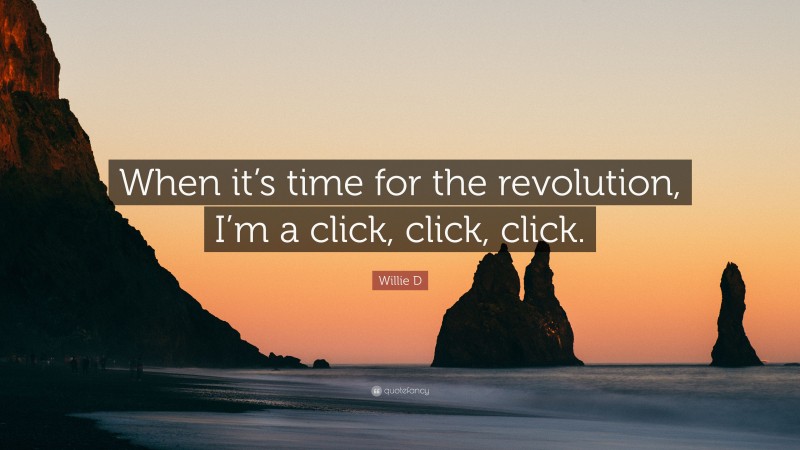Willie D Quote: “When it’s time for the revolution, I’m a click, click, click.”