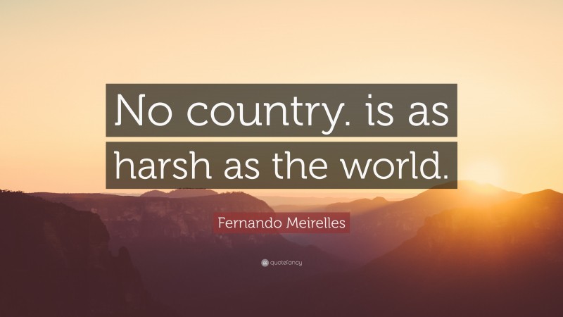 Fernando Meirelles Quote: “No country. is as harsh as the world.”