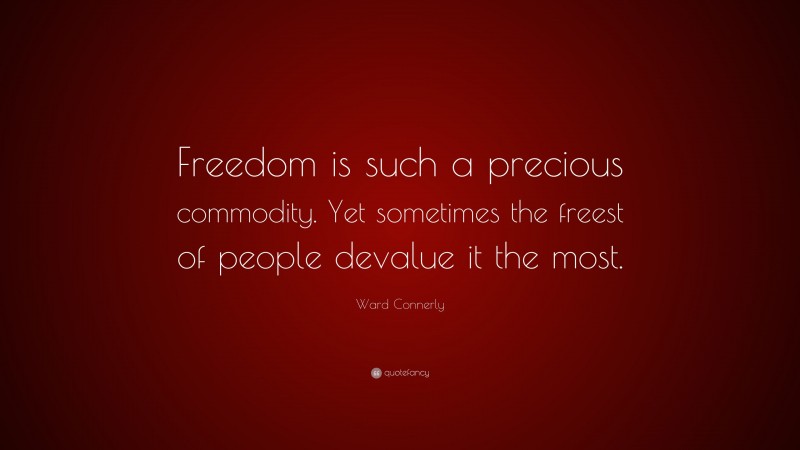 Ward Connerly Quote: “Freedom is such a precious commodity. Yet sometimes the freest of people devalue it the most.”