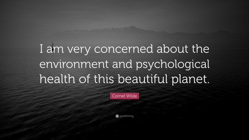 Cornel Wilde Quote: “I am very concerned about the environment and psychological health of this beautiful planet.”