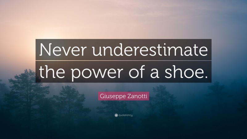 Giuseppe Zanotti Quote: “Never underestimate the power of a shoe.”