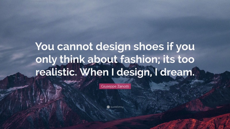 Giuseppe Zanotti Quote: “You cannot design shoes if you only think about fashion; its too realistic. When I design, I dream.”