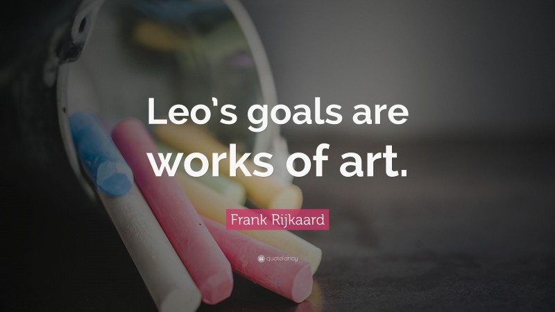 Frank Rijkaard Quote: “Leo’s goals are works of art.”