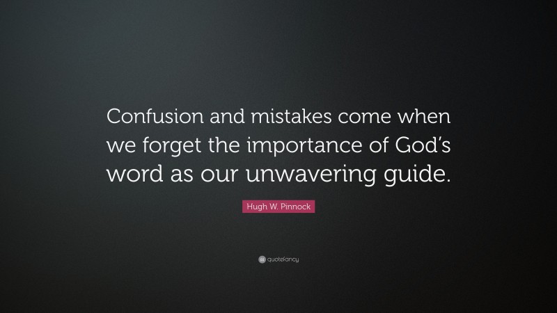 Hugh W. Pinnock Quote: “Confusion and mistakes come when we forget the importance of God’s word as our unwavering guide.”