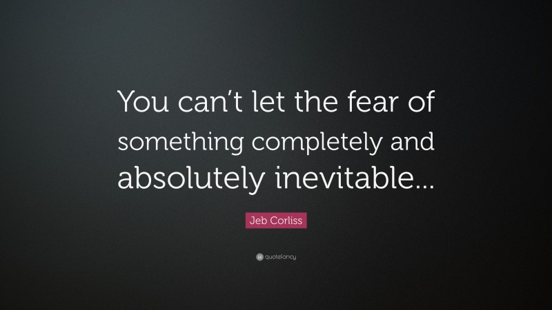 Jeb Corliss Quote: “You can’t let the fear of something completely and absolutely inevitable...”