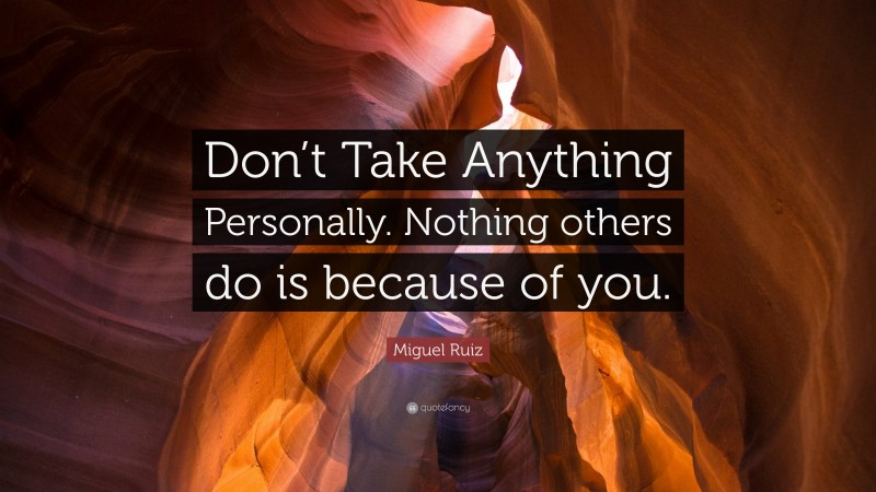 Miguel Ruiz Quote: “Don’t Take Anything Personally. Nothing others do ...