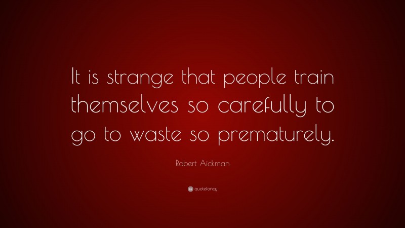 Robert Aickman Quote: “It is strange that people train themselves so carefully to go to waste so prematurely.”