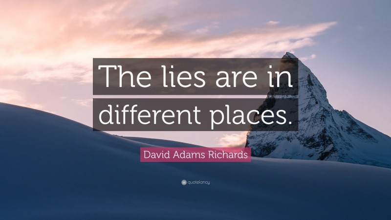 David Adams Richards Quote: “The lies are in different places.”
