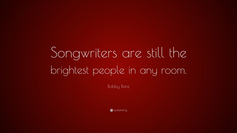 Bobby Bare Quote: “Songwriters are still the brightest people in any room.”