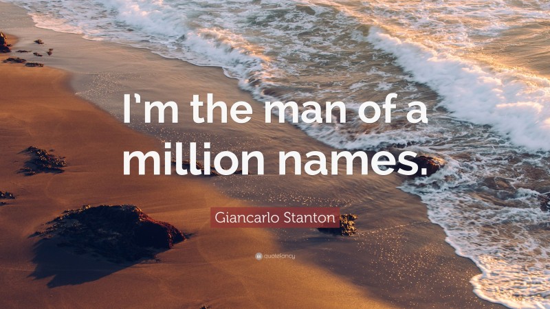 Giancarlo Stanton Quote: “I’m the man of a million names.”