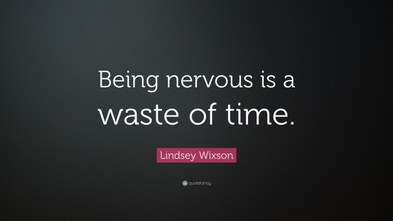 Lindsey Wixson Quote: “Being nervous is a waste of time.”