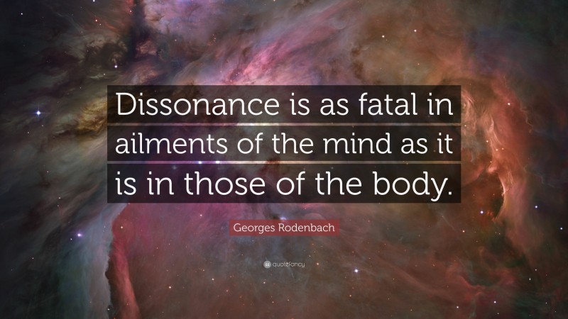 Georges Rodenbach Quote: “Dissonance is as fatal in ailments of the mind as it is in those of the body.”