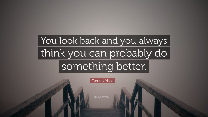 Tommy Haas Quote: “You look back and you always think you can probably do something better.”