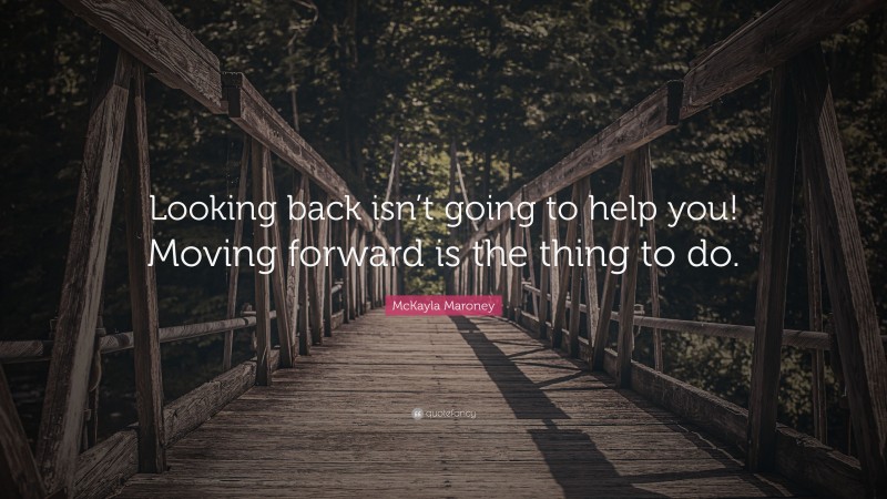 McKayla Maroney Quote: “Looking back isn’t going to help you! Moving forward is the thing to do.”