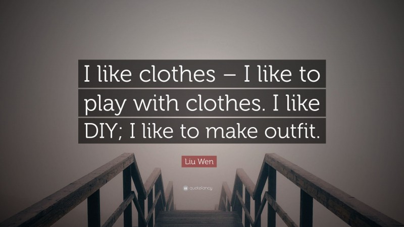 Liu Wen Quote: “I like clothes – I like to play with clothes. I like DIY; I like to make outfit.”