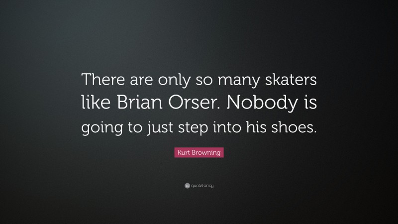 Kurt Browning Quote: “There are only so many skaters like Brian Orser. Nobody is going to just step into his shoes.”