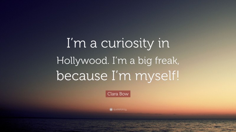 Clara Bow Quote: “I’m a curiosity in Hollywood. I’m a big freak, because I’m myself!”