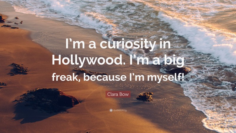 Clara Bow Quote: “I’m a curiosity in Hollywood. I’m a big freak, because I’m myself!”