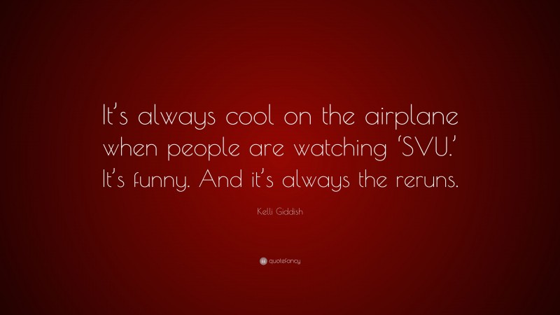 Kelli Giddish Quote: “It’s always cool on the airplane when people are watching ‘SVU.’ It’s funny. And it’s always the reruns.”