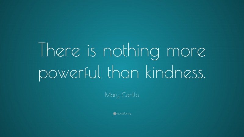Mary Carillo Quote: “There is nothing more powerful than kindness.”