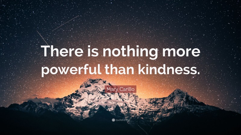 Mary Carillo Quote: “There is nothing more powerful than kindness.”