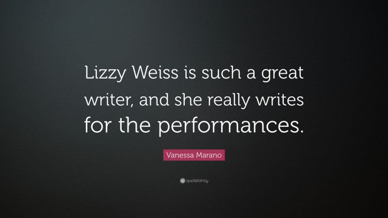 Vanessa Marano Quote: “Lizzy Weiss is such a great writer, and she really writes for the performances.”