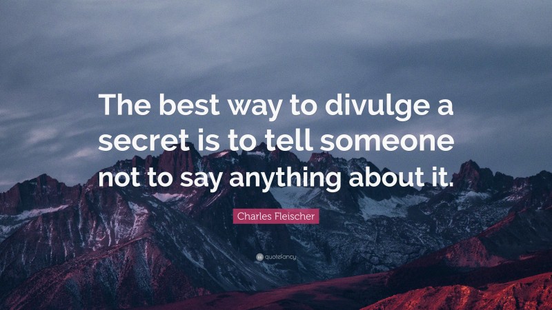 Charles Fleischer Quote: “The best way to divulge a secret is to tell someone not to say anything about it.”