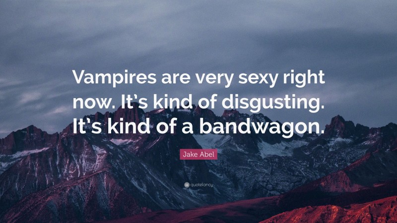 Jake Abel Quote: “Vampires are very sexy right now. It’s kind of disgusting. It’s kind of a bandwagon.”