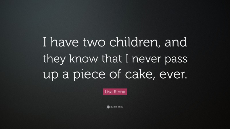 Lisa Rinna Quote: “I have two children, and they know that I never pass up a piece of cake, ever.”
