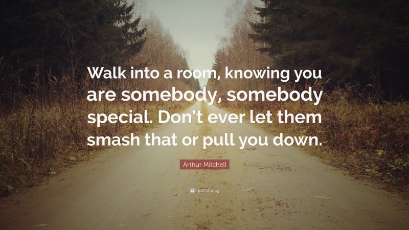 Arthur Mitchell Quote: “Walk into a room, knowing you are somebody, somebody special. Don’t ever let them smash that or pull you down.”