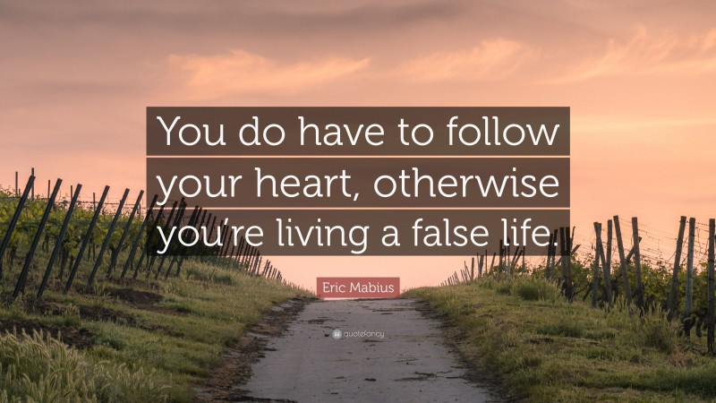 Eric Mabius Quote: “You do have to follow your heart, otherwise you’re living a false life.”