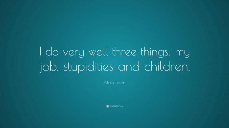 Alain Delon Quote: “I do very well three things: my job, stupidities and children.”