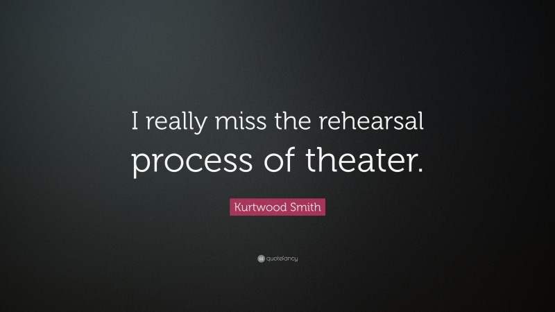Kurtwood Smith Quote: “I really miss the rehearsal process of theater.”