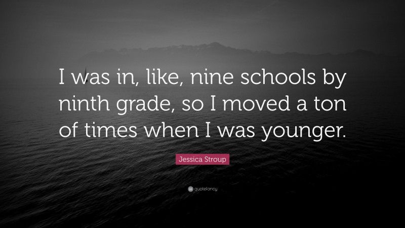 Jessica Stroup Quote: “I was in, like, nine schools by ninth grade, so I moved a ton of times when I was younger.”