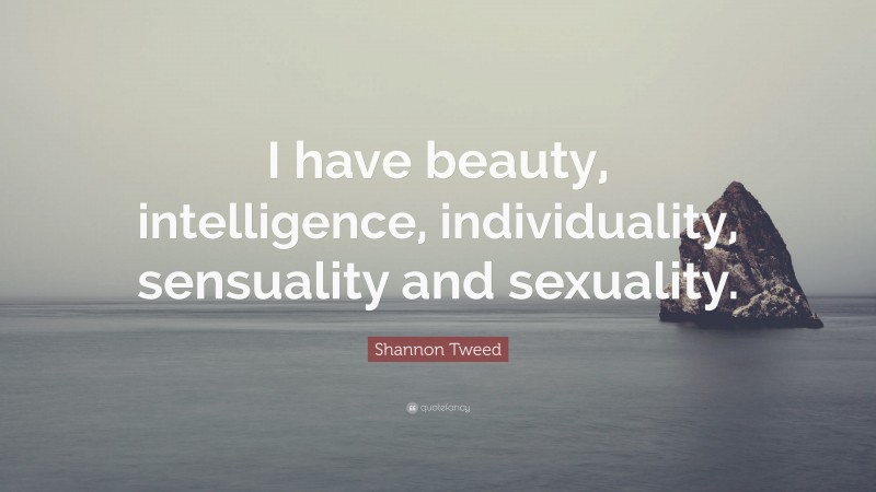 Shannon Tweed Quote: “I have beauty, intelligence, individuality, sensuality and sexuality.”