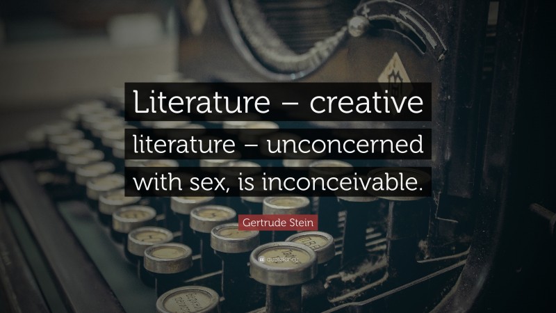 Gertrude Stein Quote: “Literature – creative literature – unconcerned with sex, is inconceivable.”