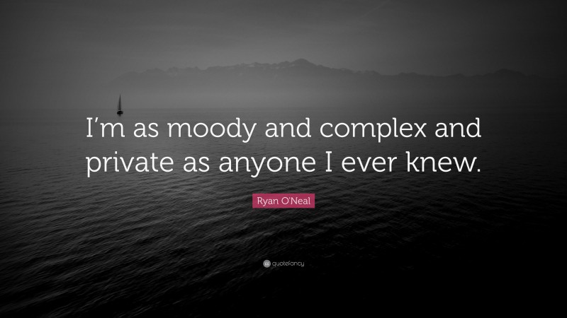Ryan O'Neal Quote: “I’m as moody and complex and private as anyone I ever knew.”